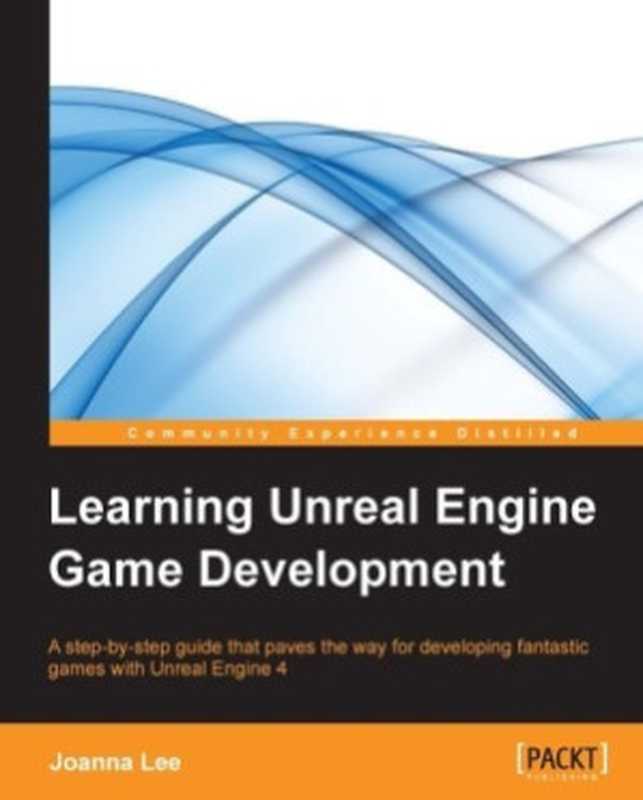 Learning Unreal Engine Game Development： A step-by-step guide that paves the way for developing fantastic games with Unreal Engine 4（Joanna Lee）（Packt Publishing 2016）