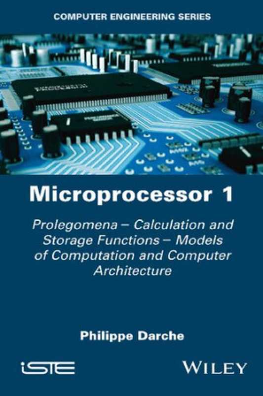 Microprocessor 1 ： Prolegomena - Calculation and Storage Functions - Models of Computation and Computer Architecture（Philippe Darche）（Wiley-ISTE 2020）