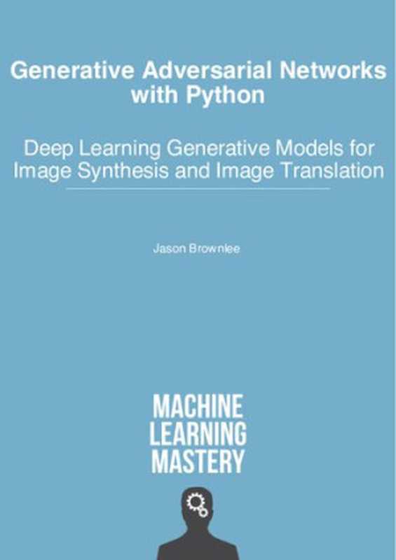 Generative Adversarial Networks with Python： Deep Learning Generative Models for Image Synthesis and Image Translation（Jason Brownlee）（Machine Learning Mastery 2019）