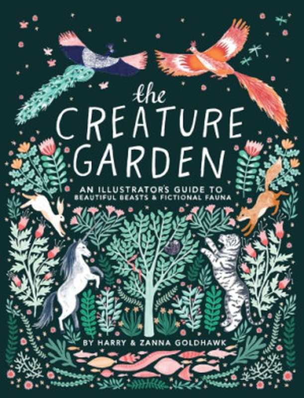 The Creature Garden： An Illustrated Guide to Beautiful Beasts and Fictional Fauna（Harry Goldhawk， Zanna Goldhawk）（Quarto Publishing Group USA 2018）