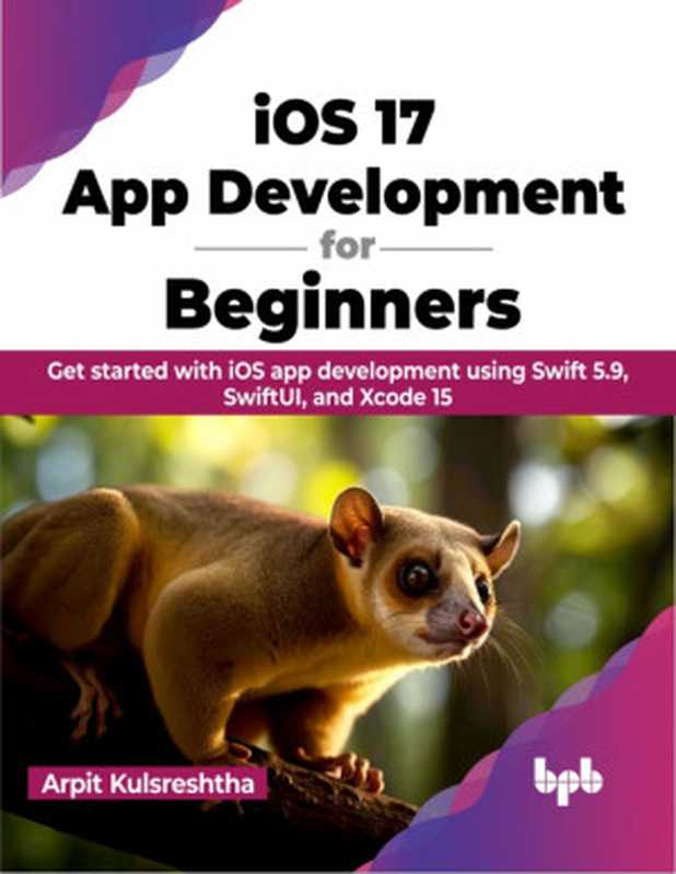 IOS 17 App Development for Beginners： Get started with iOS app development using Swift 5.9， SwiftUI， and Xcode 15（Kulsreshtha， Arpit;）（BPB Publications）