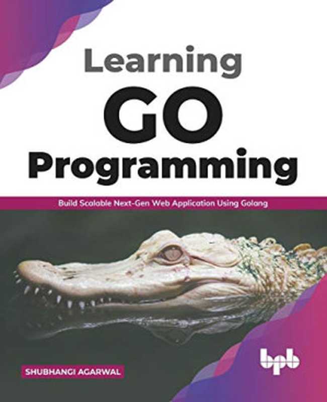 Learning Go Programming： Build Scalable Next-Gen Web Application using Golang (English Edition)（Shubhangi Agarwal）（BPB Publications 2021）