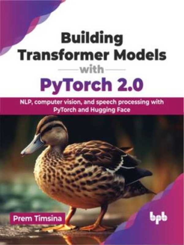 Building Transformer Models with PyTorch 2.0： NLP， computer vision， and speech processing with PyTorch and Hugging Face（Prem Timsina）（BPB Publications 2024）