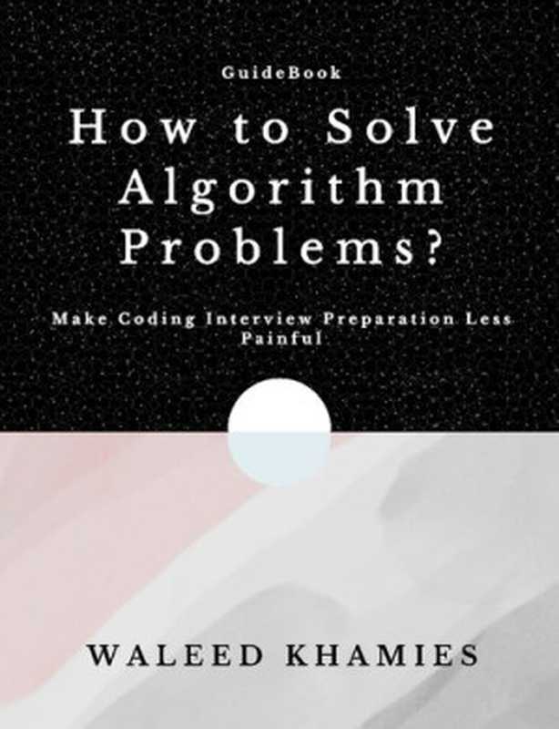 How to Solve Algorithm Problems. Make Coding Interview Preparation Less Painful（Waleed Khamies）（leanpub.com 2023）