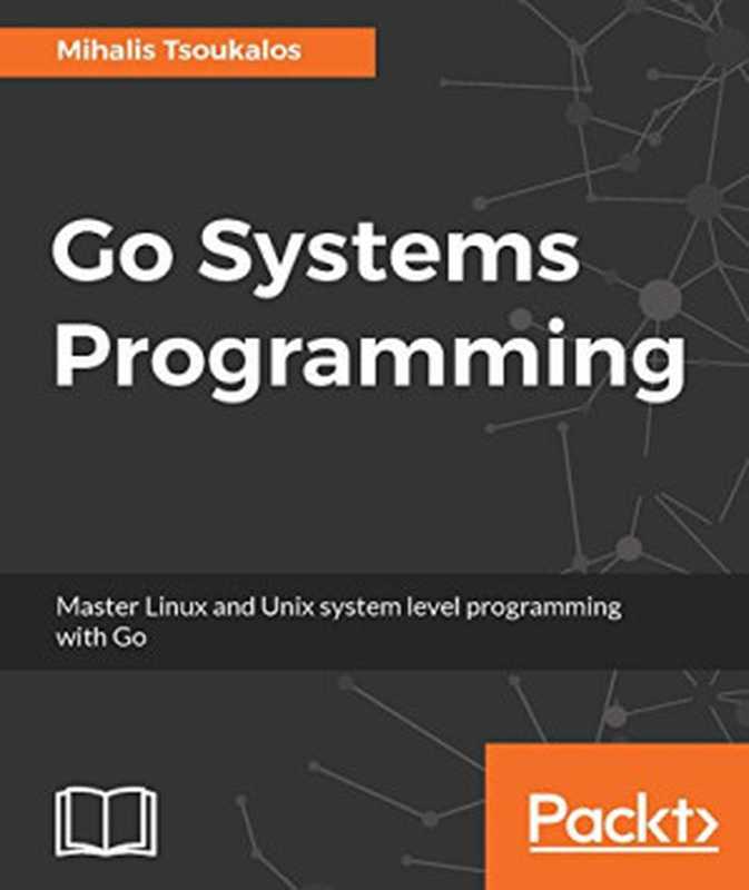 Go Systems Programming： Master Linux and Unix system level programming with Go（Mihalis Tsoukalos）（Packt Publishing 2017）