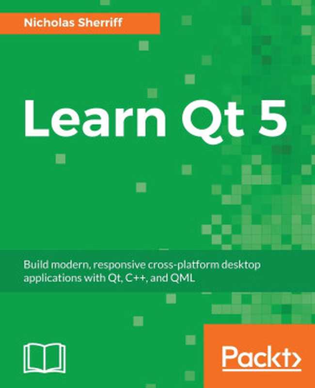 Learn Qt 5： Build modern， responsive cross-platform desktop applications with Qt， C++， and QML（Nicholas Sherriff (Nick)）（Packt Publishing 2018）