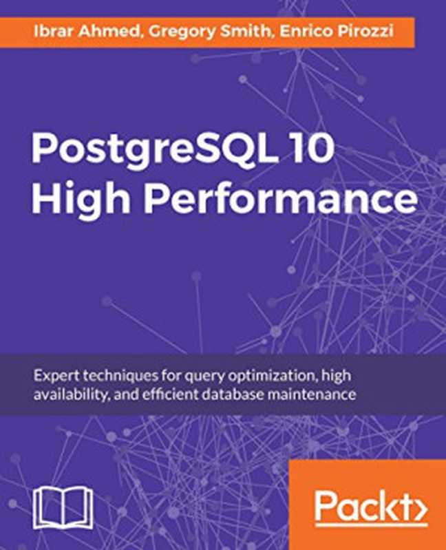 PostgreSQL 10 High Performance： Expert techniques for query optimization， high availability， and efficient database maintenance（Ibrar Ahmed， Gregory Smith， Enrico Pirozzi）（Packt Publishing 2018）