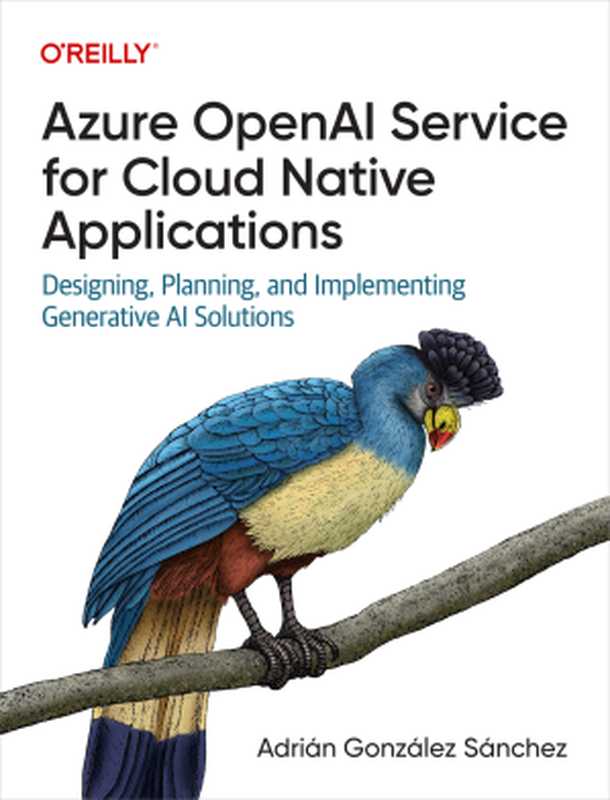 Azure OpenAI Service for Cloud Native Applications： Designing， Planning， and Implementing Generative AI Solutions（Adrián González Sánchez）（O