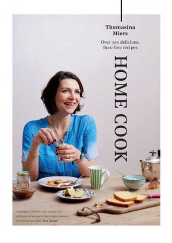 Home Cook： Over 300 Delicious Fuss-Free Recipes（Thomasina Miers）（Faber & Faber 2017）