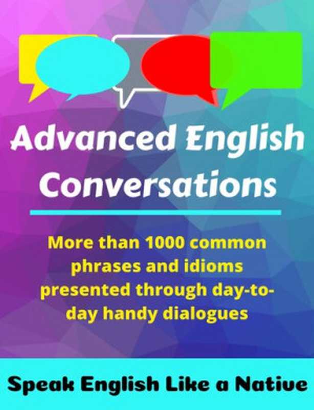 Advanced English Conversations： Speak English Like a Native： More than 1000 common phrases and idioms presented through day-to-day handy dialogues（Robert Allans， Ahmet Mustafaoglu， Matt Edie）（2019）