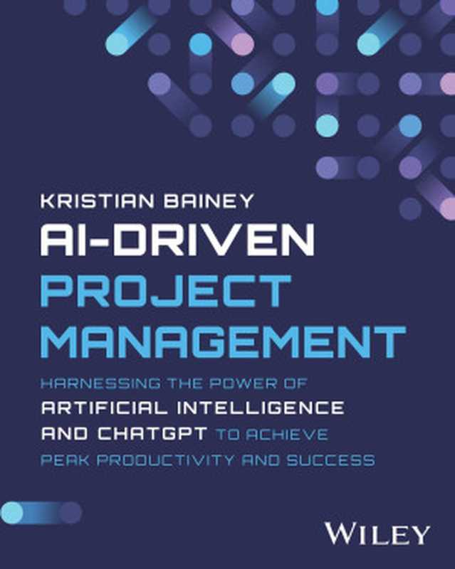 AI-Driven Project Management： Harnessing the Power of Artificial Intelligence and ChatGPT（Kristian Bainey）（Wiley 2024）