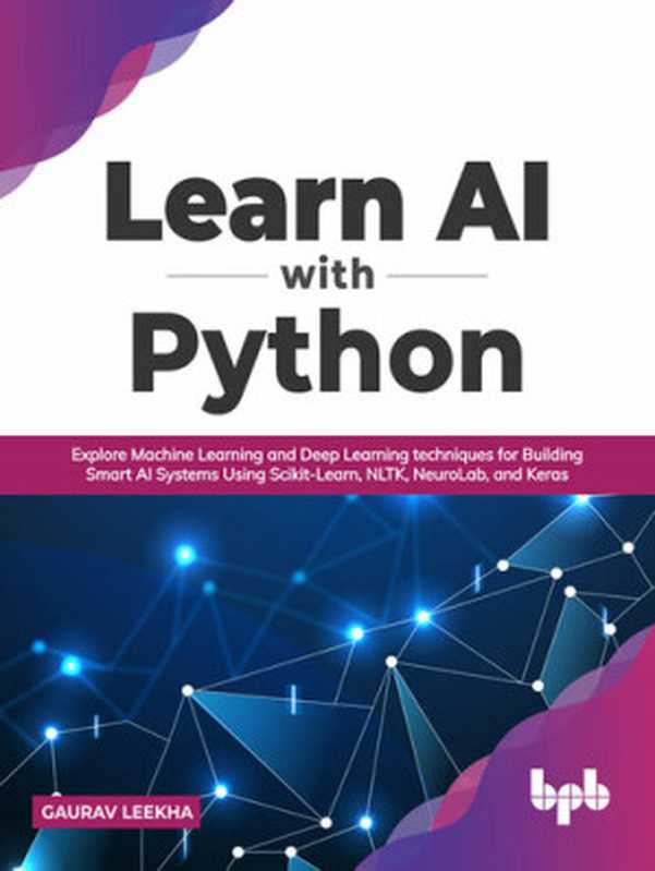 Learn AI with Python： Explore Machine Learning and Deep Learning Techniques for Building Smart AI Systems Using Scikit-Learn， NLTK， NeuroLab， and Keras（Gaurav Leekha）（BPB Publications 2022）