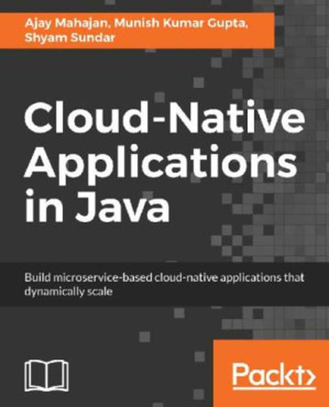 Cloud-Native Applications in Java（Shyam Sundar & Munish Kumar Gupta & Ajay Mahajan [Shyam Sundar]）（Packt Publishing 2018）