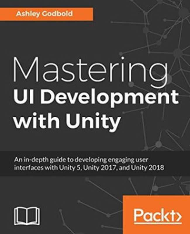 Mastering UI Development With Unity： An In-Depth Guide to Developing Engaging User Interfaces with Unity 5， Unity 2017， and Unity 2018（Ashley Godbold）（Packt Publishing 2018）