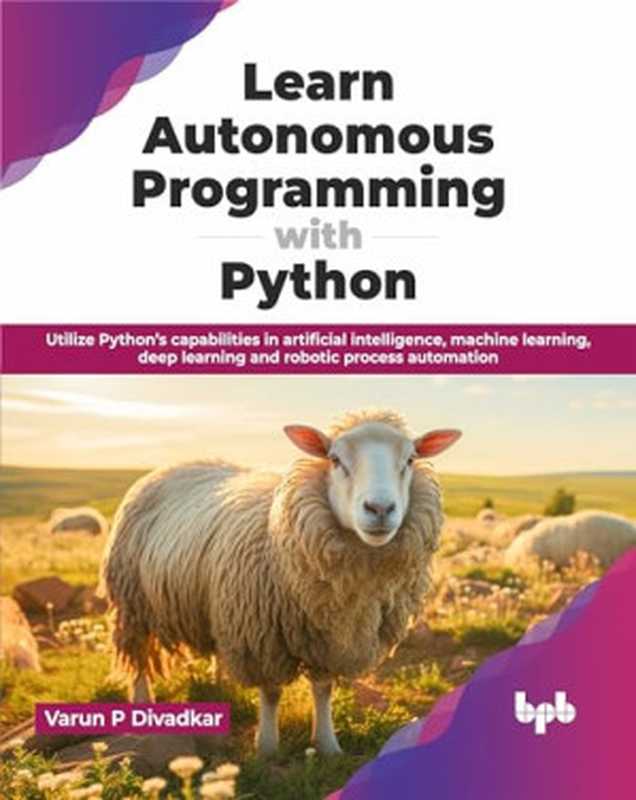 Learn Autonomous Programming with Python： Utilize Python’s capabilities in artificial intelligence， machine learning， deep learning and robotic process automation（P Divadkar， Varun）（BPB Publications 2024）