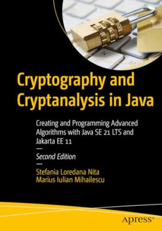 Cryptography and Cryptanalysis in Java： Creating and Programming Advanced Algorithms With Java SE 21 LTS and Jakarta EE 11（Stefania Loredana Nita， Marius Iulian Mihailescu）（Apress 2024）