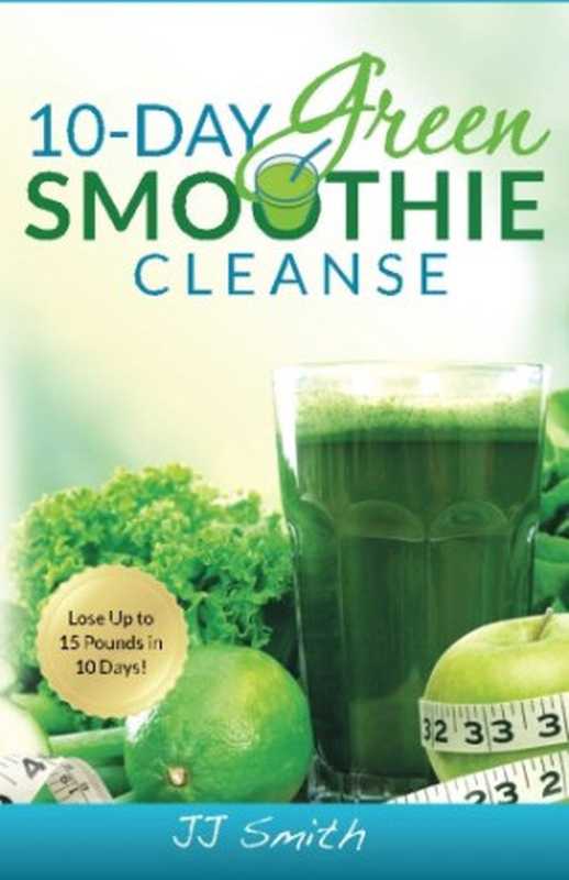 10-Day Green Smoothie Cleanse  Lose Up to 15 Pounds in 10 Days!（JJ Smith）（Adiva Publishing 2014）