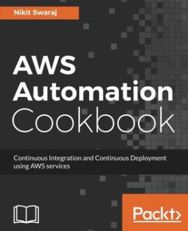 AWS Automation Cookbook： Continuous Integration and Continuous Deployment using AWS services（Nikit Swaraj）（Packt Publishing 2017）