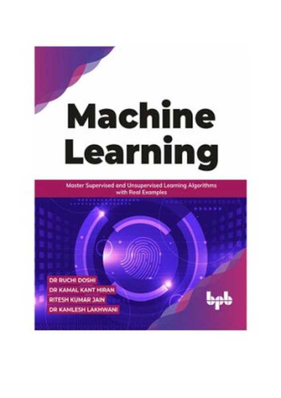 Machine Learning： Master Supervised and Unsupervised Learning Algorithms with Real Examples (English Edition)（Doshi， Dr Ruchi， Hiran， Dr Kamal Kant， Jain， Ritesh Kumar， Lakhwani， Dr Kamlesh）（BPB Publications 2021）