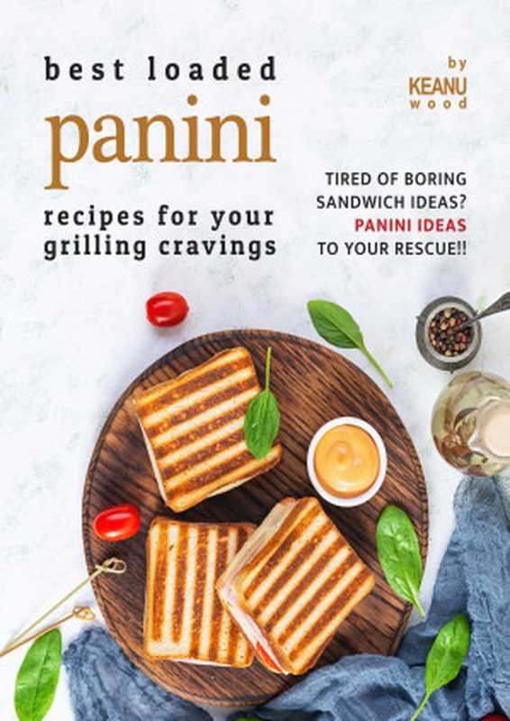 Best Loaded Panini Recipes for Your Grilling Cravings： Tired of Boring Sandwich Ideas  Panini Recipes to Your Rescue!!（Keanu Wood）（2021）