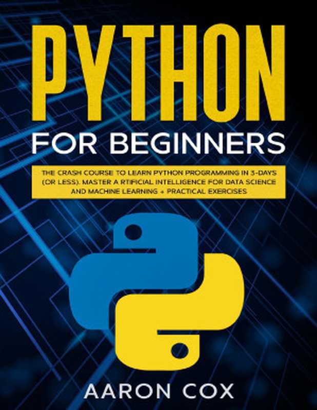 Python for Beginners： The Crash Course to Learn Python Programming in 3-DAYS (or less) Master Artificial Intelligence for Data Science and Machine Learning + Practical Exercises（Cox， Aaron）（2020）