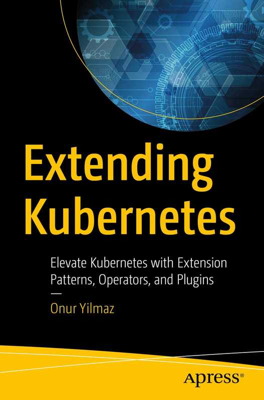 Extending Kubernetes： Elevate Kubernetes with Extension Patterns， Operators， and Plugins（Onur Yilmaz）（Apress 2021）