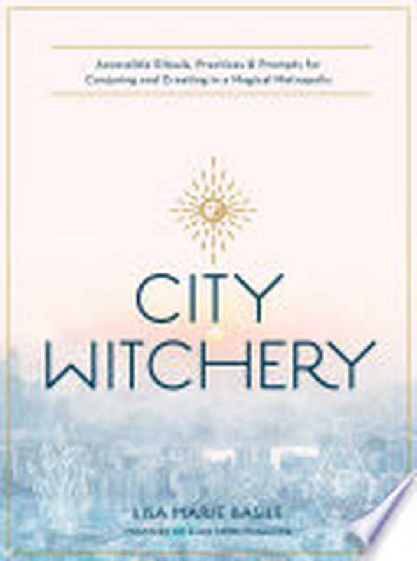 City Witchery： Accessible Rituals， Practices & Prompts for Conjuring and Creating in a Magical Metropolis（Basile， Lisa Marie）（becker&mayer! Books 2021）