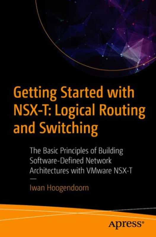 Getting Started with NSX‑T： Logical Routing and Switching： The Basic Principles of Building Software-Defined Network Architectures with VMware NSX-T（Iwan Hoogendoorn）（Apress 2021）