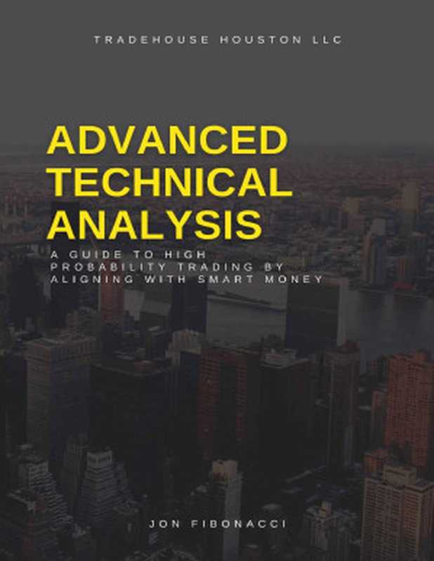 Advanced Technical Analysis： A Guide to High Probability Trading by Aligning with Smart Money（Jon Fibonacci）（2021）