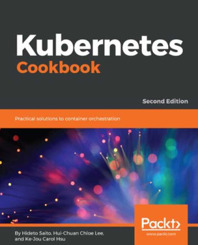 Kubernetes Cookbook： Practical solutions to container orchestration（Hideto Saito; Hui-Chuan Chloe Lee; Ke-Jou Carol Hsu）（Packt Publishing Ltd 2018）