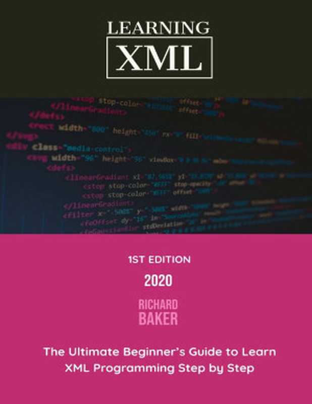 Learning XML： The Ultimate Beginner’s Guide to Learn XML Programming Step by Step（Richard Baker）（2020）