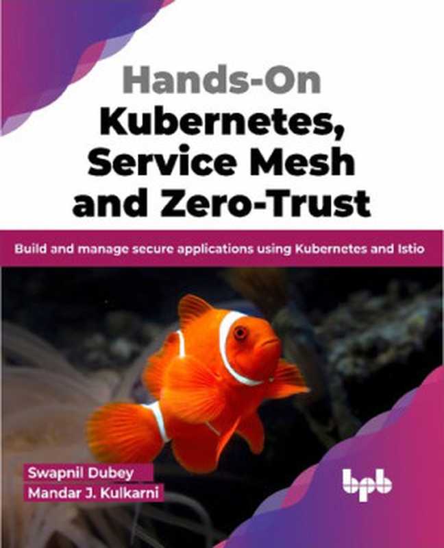 Hands-On Kubernetes， Service Mesh and Zero-Trust： Build and manage secure applications using Kubernetes and Istio（Swapnil Dubey， Mandar J. Kulkarni）（BPB Publications 2023）