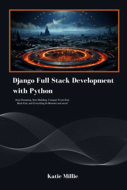 Django Full Stack Development with Python： Stop Dreaming， Start Building. Conquer Front-End， Back-End， and Everything In-Between and more!（Katie Millie）（Autopublished 2024）