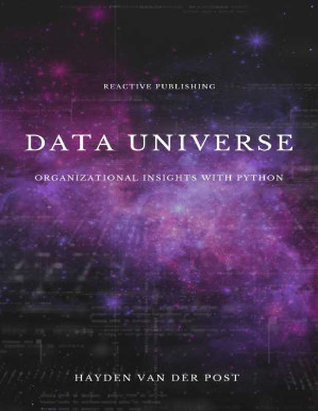 Data Universe： Organizational Insights with Python： Embracing Data Driven Decision Making（Hayden Van Der Post (Author)， Alice Schwartz (Editor) ）（Reactive Publishing 2024）