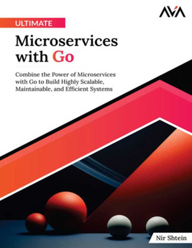 Ultimate Microservices with Go： Combine the Power of Microservices with Go to Build Highly Scalable， Maintainable， and Efficient Systems（Nir Shtein）（Orange Education Pvt Ltd， AVA™ 2024）