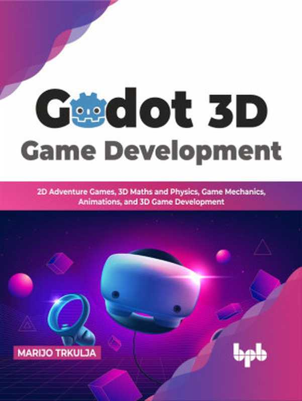 Godot 3D Game Development： 2D Adventure Games， 3D Maths and Physics， Game Mechanics， Animations， and 3D Game Development（Marijo Trkulja）（BPB Publications 2023）