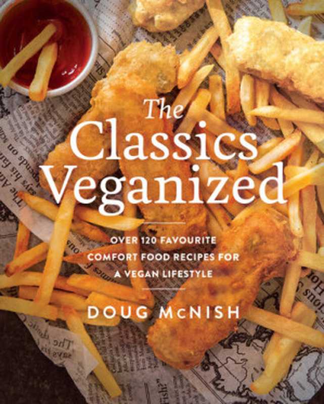 The Classics Veganized ： Over 120 Favourite Comfort Food Recipes for a Vegan Lifestyle（Doug McNish）（National Geographic Books 2020）