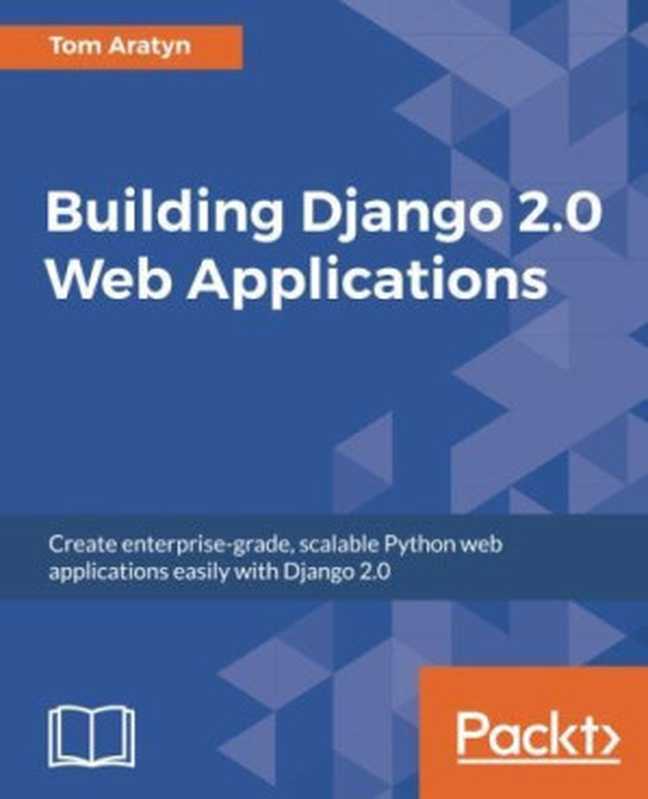 Building Django 2.0 Web Applications： Create enterprise-grade， scalable Python web applications easily with Django 2.0（Tom Aratyn）（Packt Publishing - ebooks Account 2018）