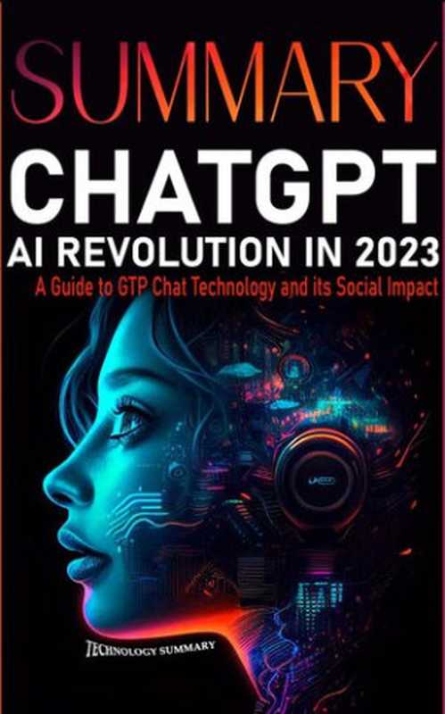 Summary CHAT GPT AI Revolution 2023： A Guide to GTP CHAT Technology and Its Social Impact（Technology Summary）（Independently published 2023）