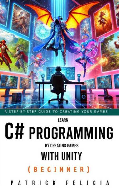 Learn C# Programming by Creating Games with Unity： Learn C# and Enjoy the Process（Patrick Felicia）（2024）