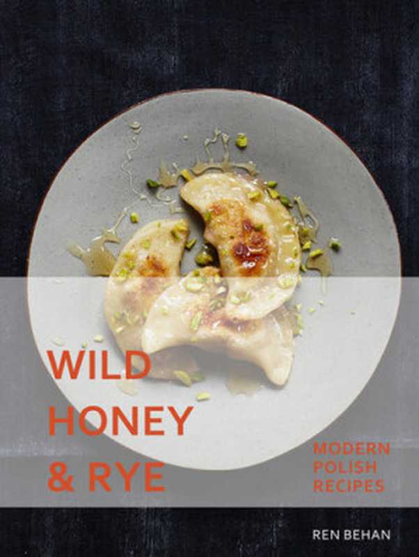 Wild Honey and Rye： Modern Polish Recipes（Ren Behan）（Pavilion 2018）