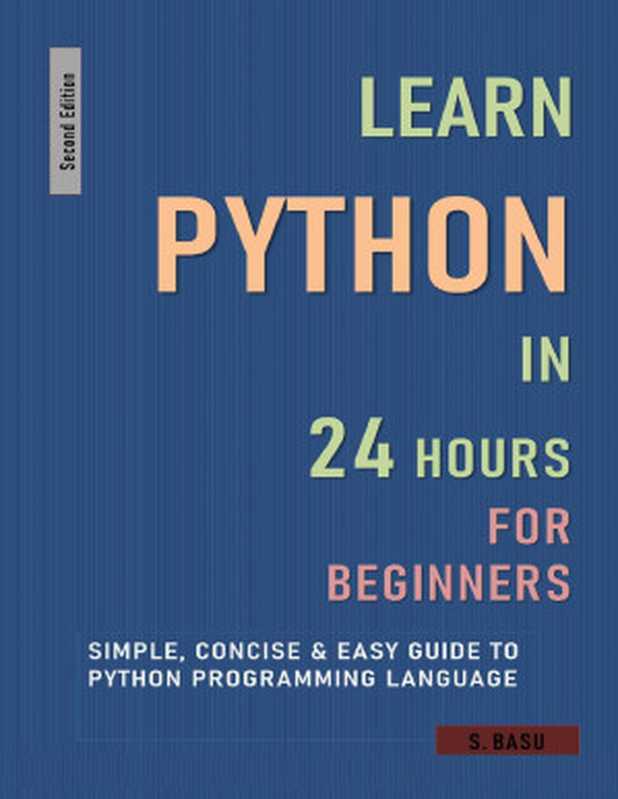 LEARN PYTHON IN 24 HOURS FOR BEGINNERS ： Simple， Concise & Easy Guide To Python Programming Language ： Second Edition（BASU， S）（2021）