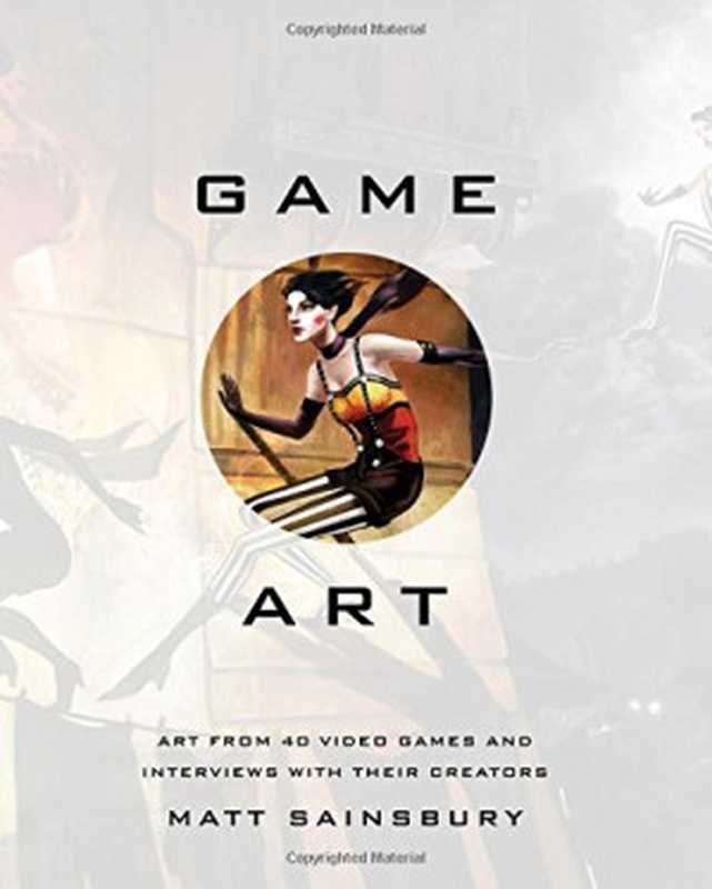 Game Art： Art from 40 Video Games and Interviews with Their Creators（Matt Sainsbury）（No Starch Press 2015）