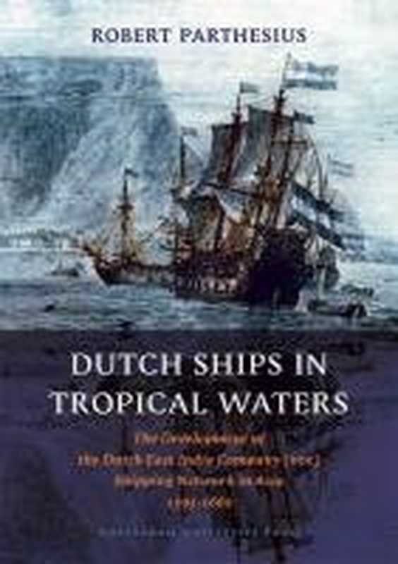 Dutch Ships in Tropical Waters： The Development of the Dutch East India Company (VOC) Shipping Network in Asia 1595-1660 (Amsterdamse Gouden Eeuw Reeks)（Robert Parthesius）（Amsterdam University Press 2010）