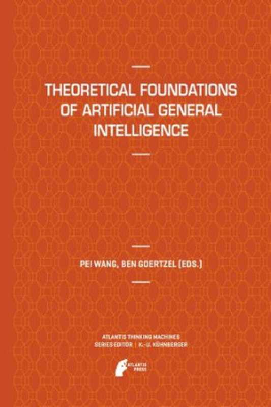 Theoretical Foundations of Artificial General Intelligence（Pei Wang  Ben Goertzel）（Atlantis Press 2012）