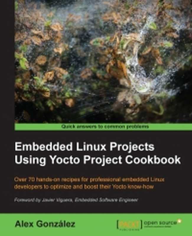 Embedded Linux Projects Using Yocto Project Cookbook： Over 70 hands-on recipes for professional embedded Linux developers to optimize and boost their Yocto know-how（Alex Gonzalez）（Packt Publishing 2015）