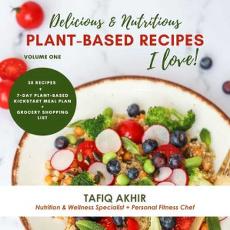 Delicious & Nutritious Recipes I Love： 30 Recipes + 7-Day Plant-Based Kickstart Meal Plan + Grocery Shopping List（Akhir， Tafiq）（2021）