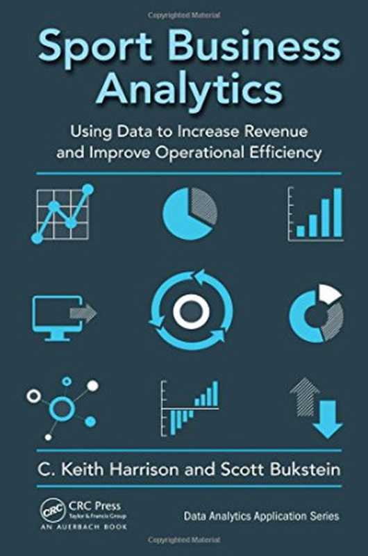 Sport Business Analytics ： Using Data to Increase Revenue and Improve Operational Efficiency（C. Keith Harrison; Scott Bukstein）（CRC Press;Auerbach Publications 2017）