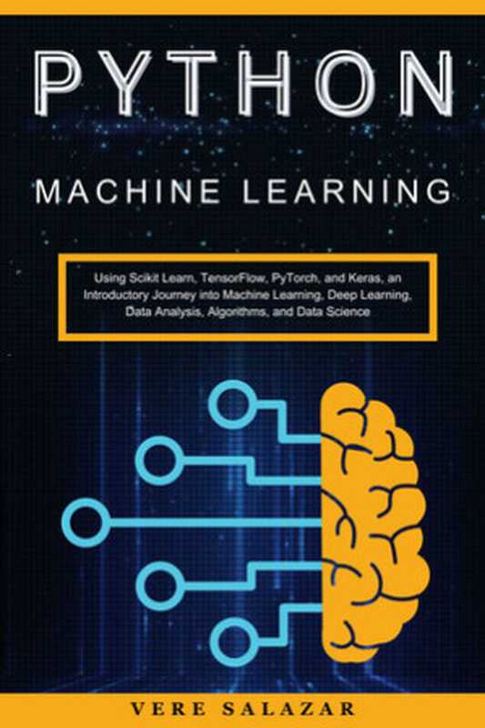 Python Machine Learning： Using Scikit Learn， TensorFlow， PyTorch， and Keras， an Introductory Journey into Machine Learning， Deep Learning， Data Analysis， Algorithms， and Data Science（Vere salazar）（Vere salazar 2024）