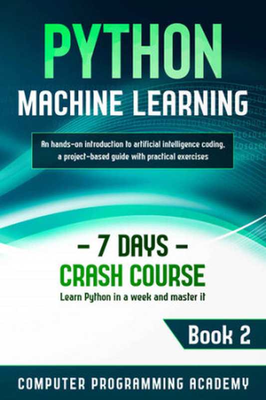 Python Machine Learning： Learn Python in a Week and Master It. An Hands-On Introduction to Artificial Intelligence Coding， a Project-Based Guide with Practical Exercises (7 Days Crash Course， Book 2)（Computer Programming Academy）